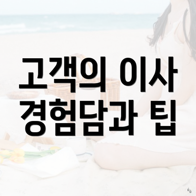 고객의 이사 경험담과 팁