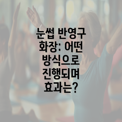 눈썹 반영구 화장: 어떤 방식으로 진행되며 효과는?