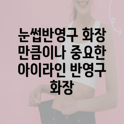 눈썹반영구 화장 만큼이나 중요한 아이라인 반영구 화장