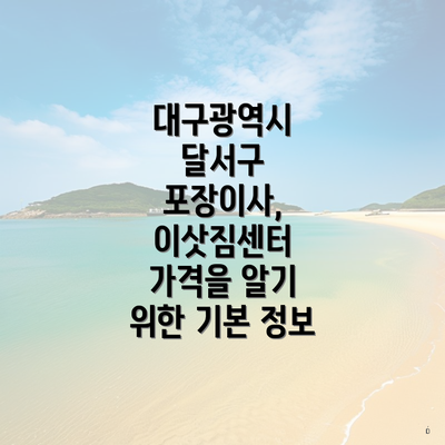 대구광역시 달서구 포장이사, 이삿짐센터 가격을 알기 위한 기본 정보