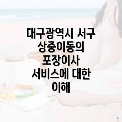 대구광역시 서구 상중이동의 포장이사 서비스에 대한 이해