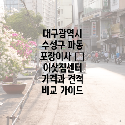 대구광역시 수성구 파동 포장이사 – 이삿짐센터 가격과 견적 비교 가이드