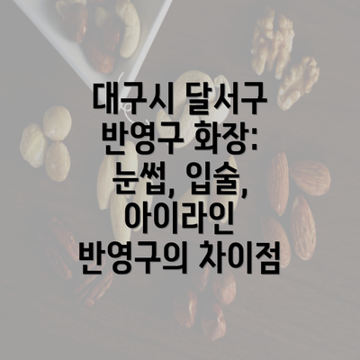 대구시 달서구 반영구 화장: 눈썹, 입술, 아이라인 반영구의 차이점