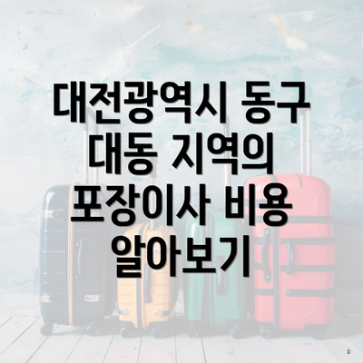 대전광역시 동구 대동 지역의 포장이사 비용 알아보기