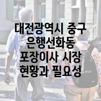 대전광역시 중구 은행선화동 포장이사 시장 현황과 필요성