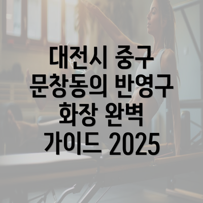 대전시 중구 문창동의 반영구 화장 완벽 가이드 2025