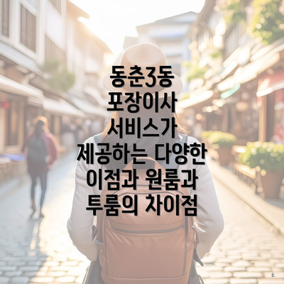 동춘3동 포장이사 서비스가 제공하는 다양한 이점과 원룸과 투룸의 차이점