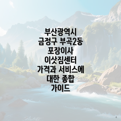 부산광역시 금정구 부곡2동 포장이사 이삿짐센터 가격과 서비스에 대한 종합 가이드