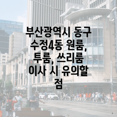 부산광역시 동구 수정4동 원룸, 투룸, 쓰리룸 이사 시 유의할 점