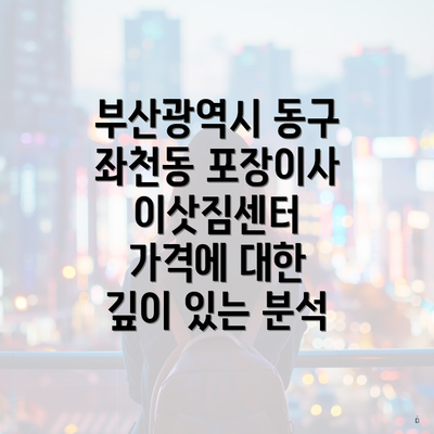 부산광역시 동구 좌천동 포장이사 이삿짐센터 가격에 대한 깊이 있는 분석