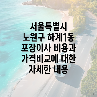 서울특별시 노원구 하계1동 포장이사 비용과 가격비교에 대한 자세한 내용