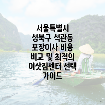 서울특별시 성북구 석관동 포장이사 비용 비교 및 최적의 이삿짐센터 선택 가이드