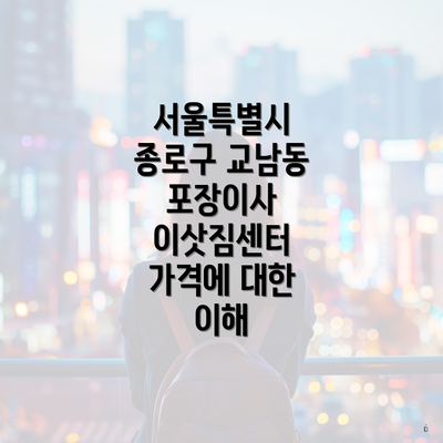 서울특별시 종로구 교남동 포장이사 이삿짐센터 가격에 대한 이해