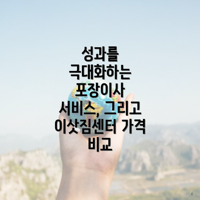 성과를 극대화하는 포장이사 서비스, 그리고 이삿짐센터 가격 비교