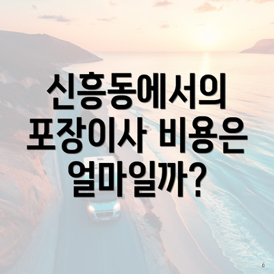 신흥동에서의 포장이사 비용은 얼마일까?