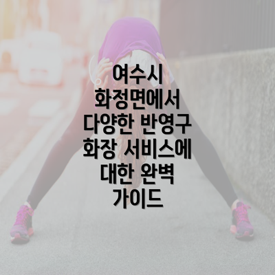 여수시 화정면에서 다양한 반영구 화장 서비스에 대한 완벽 가이드