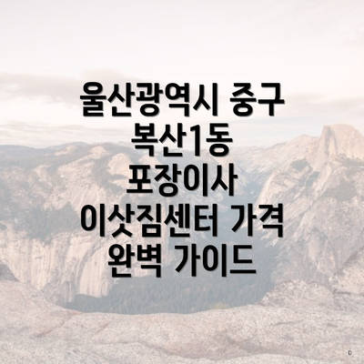 울산광역시 중구 복산1동 포장이사 이삿짐센터 가격 완벽 가이드