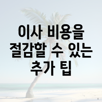 이사 비용을 절감할 수 있는 추가 팁