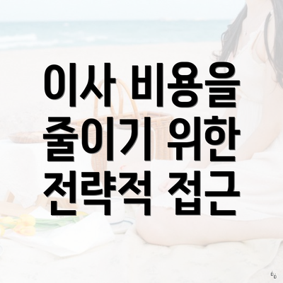 이사 비용을 줄이기 위한 전략적 접근