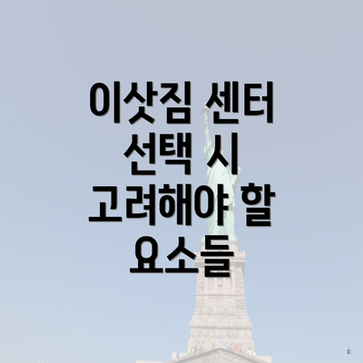 이삿짐 센터 선택 시 고려해야 할 요소들