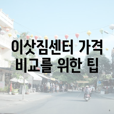 이삿짐센터 가격 비교를 위한 팁