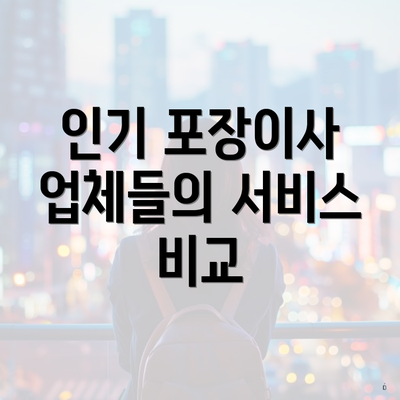 인기 포장이사 업체들의 서비스 비교