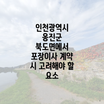 인천광역시 옹진군 북도면에서 포장이사 계약 시 고려해야 할 요소