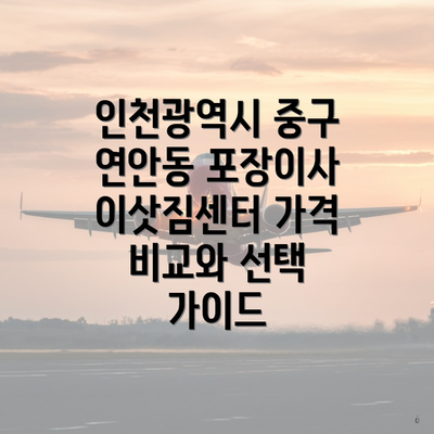 인천광역시 중구 연안동 포장이사 이삿짐센터 가격 비교와 선택 가이드