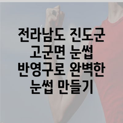 전라남도 진도군 고군면 눈썹 반영구로 완벽한 눈썹 만들기