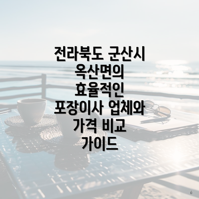 전라북도 군산시 옥산면의 효율적인 포장이사 업체와 가격 비교 가이드