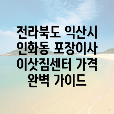 전라북도 익산시 인화동 포장이사 이삿짐센터 가격 완벽 가이드