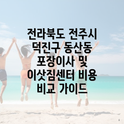 전라북도 전주시 덕진구 동산동 포장이사 및 이삿짐센터 비용 비교 가이드