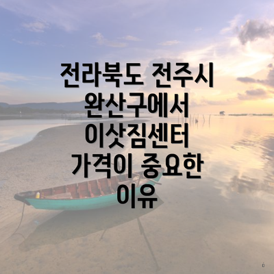 전라북도 전주시 완산구에서 이삿짐센터 가격이 중요한 이유