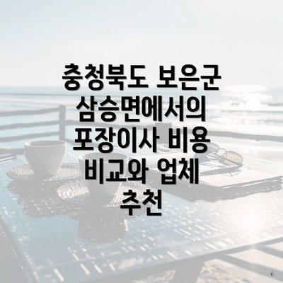 충청북도 보은군 삼승면에서의 포장이사 비용 비교와 업체 추천