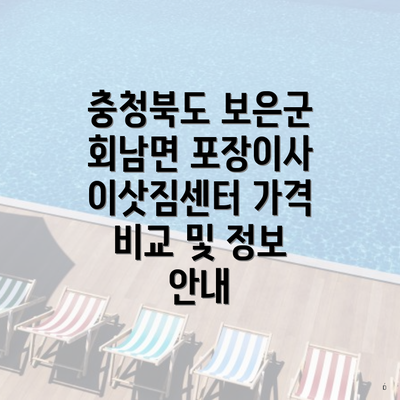 충청북도 보은군 회남면 포장이사 이삿짐센터 가격 비교 및 정보 안내