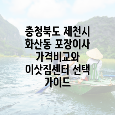 충청북도 제천시 화산동 포장이사 가격비교와 이삿짐센터 선택 가이드