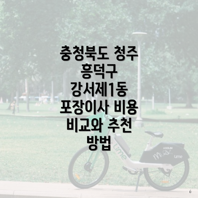 충청북도 청주 흥덕구 강서제1동 포장이사 비용 비교와 추천 방법