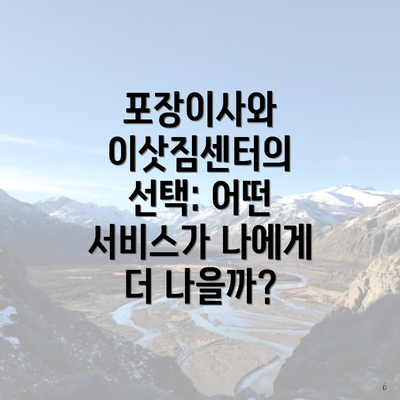 포장이사와 이삿짐센터의 선택: 어떤 서비스가 나에게 더 나을까?