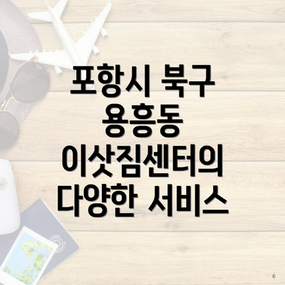 포항시 북구 용흥동 이삿짐센터의 다양한 서비스