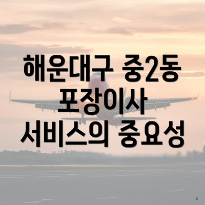 해운대구 중2동 포장이사 서비스의 중요성