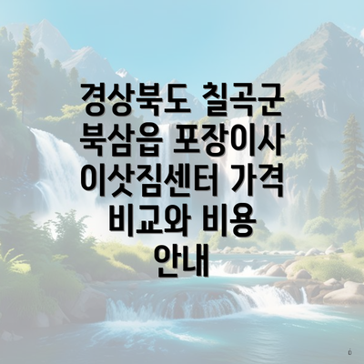 경상북도 칠곡군 북삼읍 포장이사 이삿짐센터 가격 비교와 비용 안내