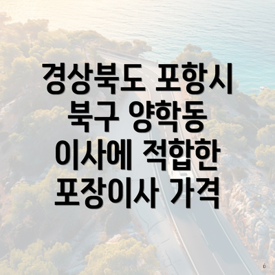 경상북도 포항시 북구 양학동 이사에 적합한 포장이사 가격