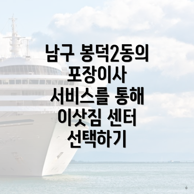 남구 봉덕2동의 포장이사 서비스를 통해 이삿짐 센터 선택하기