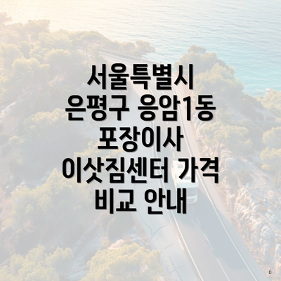 서울특별시 은평구 응암1동 포장이사 이삿짐센터 가격 비교 안내