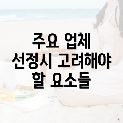 주요 업체 선정시 고려해야 할 요소들