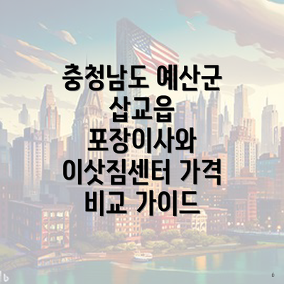 충청남도 예산군 삽교읍 포장이사와 이삿짐센터 가격 비교 가이드