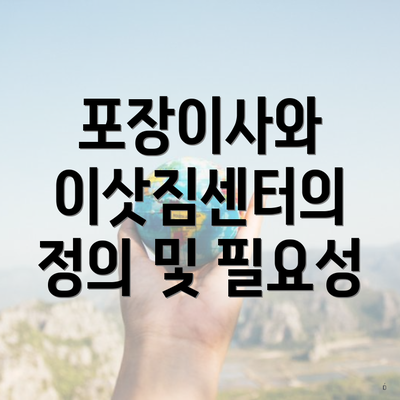 포장이사와 이삿짐센터의 정의 및 필요성