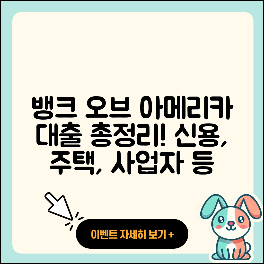 뱅크 오브 아메리카 신용대출 주택담보대출 | 자동차리스대출 | 사업자대출 | 심사 | 긴급생계비대출 | 조건 | 필요서류 | 담보대출 | 전세자금대출 | 대학생대출 | 햇살론 | 신혼부부대출 | 생활안정자금대출 | 준비서류 | 기간 | 전문직대출 | 후순위담보대출 | 금리 | 한도 | 이자 | 학자금대출 | 서민대출 | 상환방법 | 청년대출 | 동차담보대출 | 부동산담보대출 | 2025