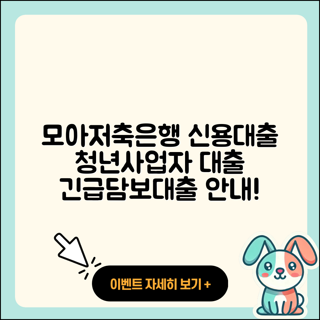 모아저축은행 신용대출 조건 | 청년대출 | 한도 | 사업자대출 | 현금서비스 | 주택담보대출 | 담보대출 | 창업대출 | 심사 | 정책대출 | 승인 | 방법 | 긴급생계비대출 | 연체 | 기간 | 보증대출 | 동차담보대출 | 무직자대출 | 계산기 | 예적금담보대출 | 준비서류 | 금리 | 자동차할부대출 | 2025